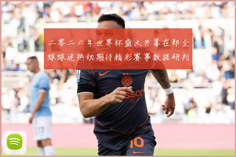 二零二六年世界杯盛大开幕在即全球球迷热切期待精彩赛事数据研判：最新赛事动态与深度分析