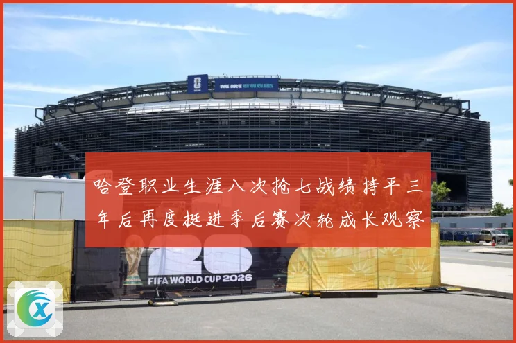 哈登职业生涯八次抢七战绩持平三年后再度挺进季后赛次轮成长观察：最新赛事动态与深度分析