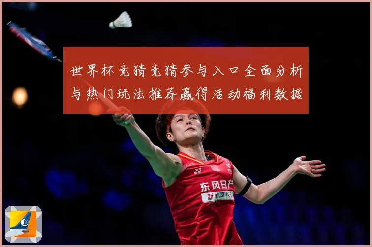世界杯竞猜竞猜参与入口全面分析与热门玩法推荐赢得活动福利数据研判：最新赛事动态与深度分析