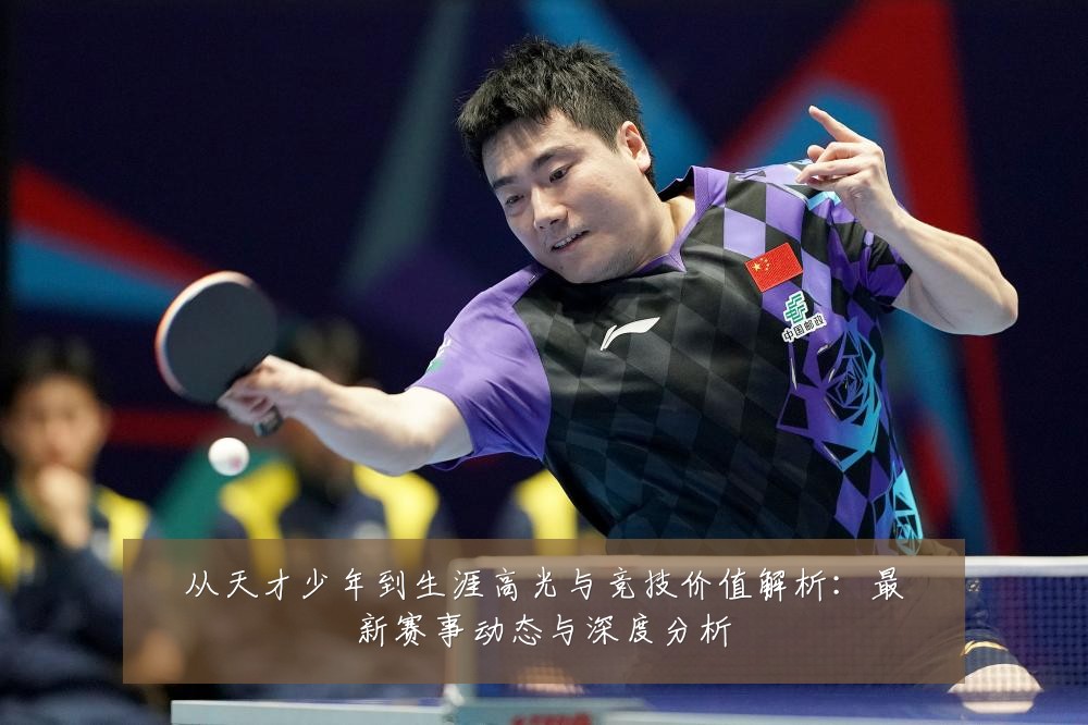 从天才少年到生涯高光与竞技价值解析：最新赛事动态与深度分析