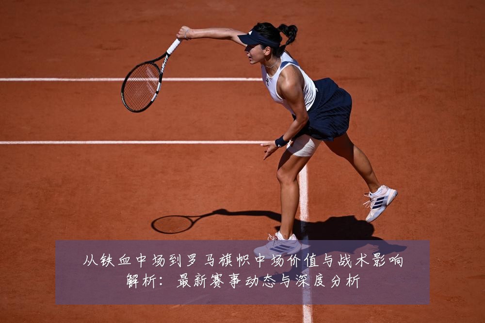 从铁血中场到罗马旗帜中场价值与战术影响解析：最新赛事动态与深度分析