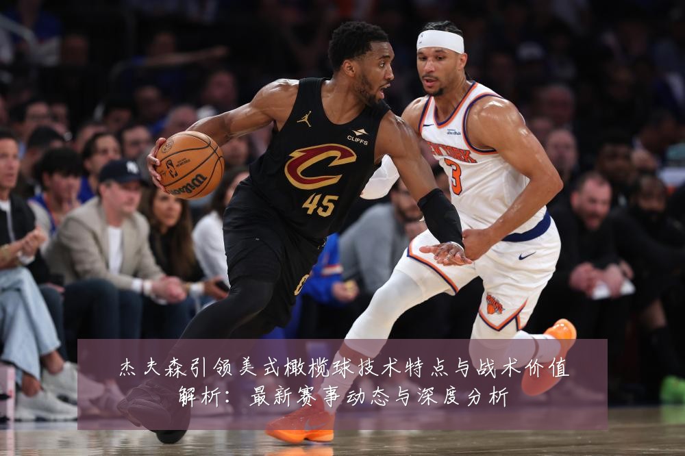 杰夫森引领美式橄榄球技术特点与战术价值解析：最新赛事动态与深度分析