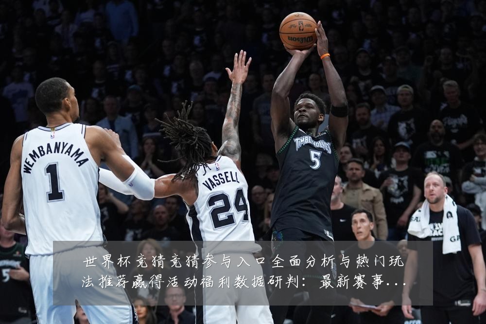 世界杯竞猜竞猜参与入口全面分析与热门玩法推荐赢得活动福利数据研判：最新赛事动态与深度分析